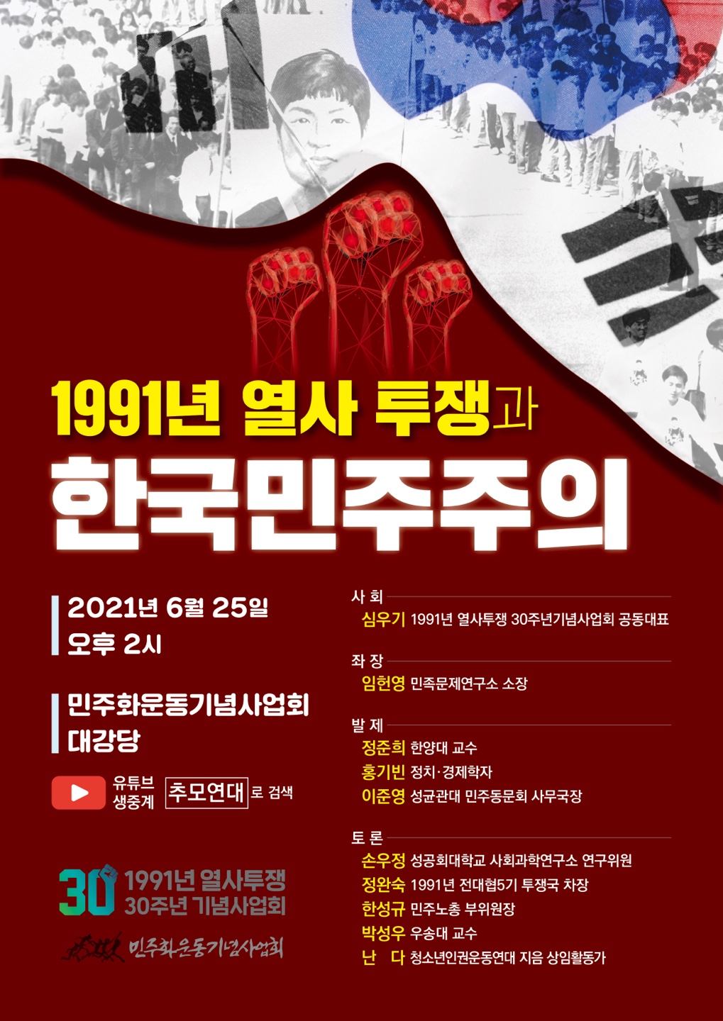 1991년 열사투쟁과 한국 민주주의-2021년 6월 25일 오후 2시 민주화운동기념사업회 대강당 유튜브 생중계 | 추모연대로 검색-사회 심우기 1991년 열사투쟁 30주년 기념사업회 공동대표 - 좌장 임헌영 민족문제연구소 소장 - 발제 정준희 한양대 교수, 홍기빈 정치경제학자, 이준영 성균관대 민주동문회 사무국장-토론 손우정 성공회대학교 사회과학연구소 연구위원, 정완숙 1991년 전대협5기 투쟁국 차장, 한성규 민주노총 부위원장, 박성우 우송대 교수, 난다 청소년인권운동연대 지음 상임활동가