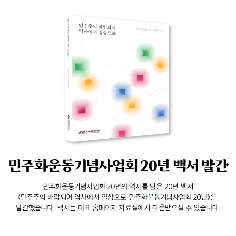 민주화운동기념사업회 20년 백서 발간-민주화운동기념사업회 20년의 역사를 담은 20년 백서 <민주주의 바람되어 역사에서 일상으로-민주화운동기념사업회 20년>을 발간했습니다. 백서는 대표 홈페이지 자료실에서 다운 받으실 수 있습니다-백서 표지 사진