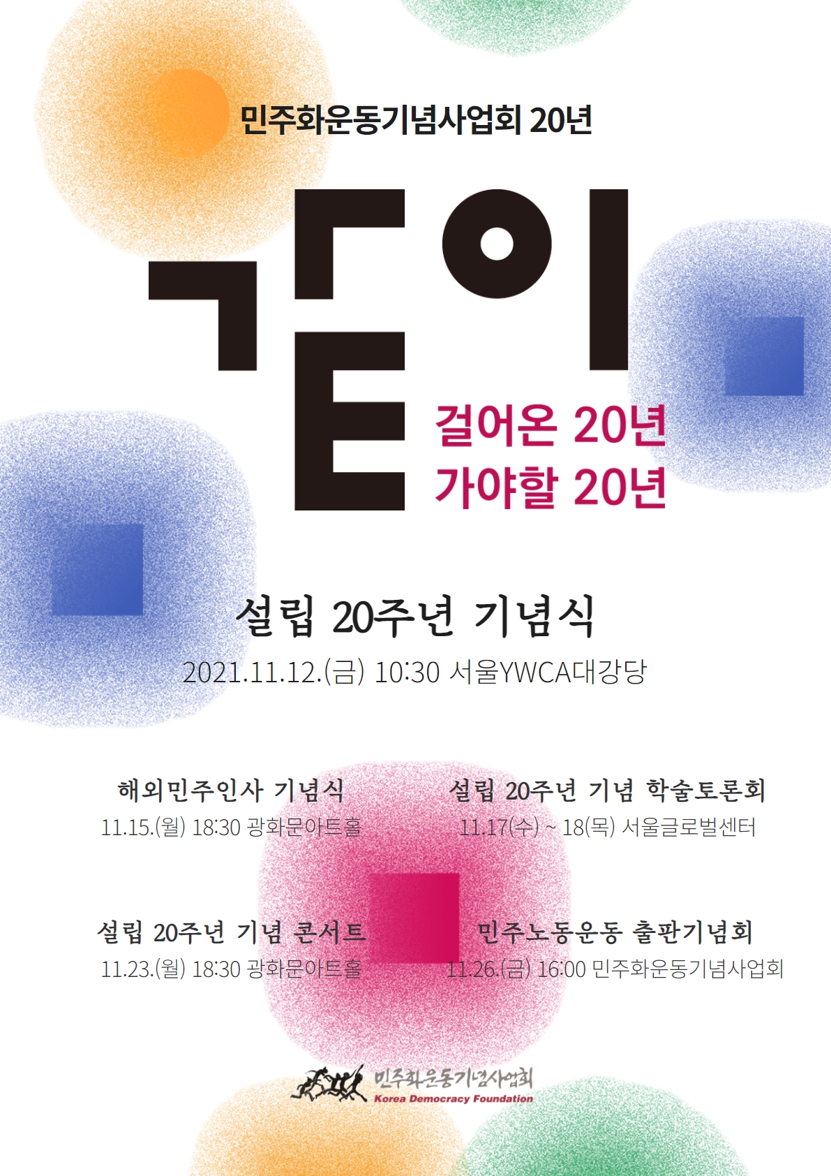 민주화운동기념사업회 20주년 같이-걸어온 20년 가야할 20년-설립 20주년 기념식 2021.11.12.(금) 10시 30분 서울YWCA 대강당-해외민주인사기념식 11.15.(월) 18:30 광화문아트홀 설립20주년 기념 학술토론회 11.17.(수)~18.(목) 서울글로벌센터-설립20주년 기념콘서트 11.23.(월) 18:30 광화문아트홀 - 민주노동운동 출판기념회 11.26.(금) 16:00 민주화운동기념사업회-민주화운동기념사업회